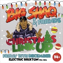 Big Shaq & Friends - Christmas Link Up at Electric Brixton on Friday 15th December 2017